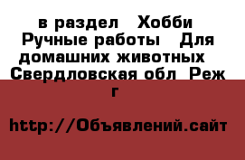  в раздел : Хобби. Ручные работы » Для домашних животных . Свердловская обл.,Реж г.